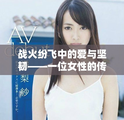 战火纷飞中的爱与坚韧——一位女性的传奇人生