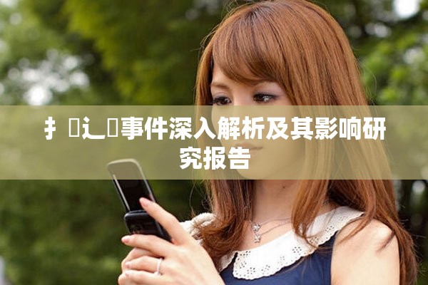 扌喿辶畐事件深入解析及其影响研究报告