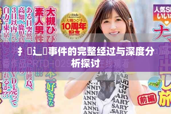 扌喿辶畐事件的完整经过与深度分析探讨