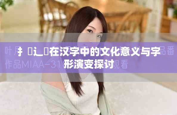 扌喿辶畐在汉字中的文化意义与字形演变探讨