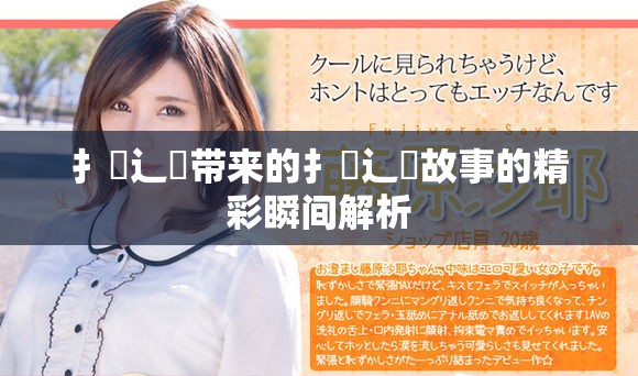 扌喿辶畐带来的扌喿辶畐故事的精彩瞬间解析