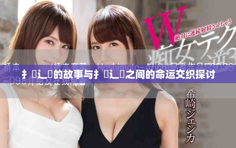 扌喿辶畐的故事与扌喿辶畐之间的命运交织探讨