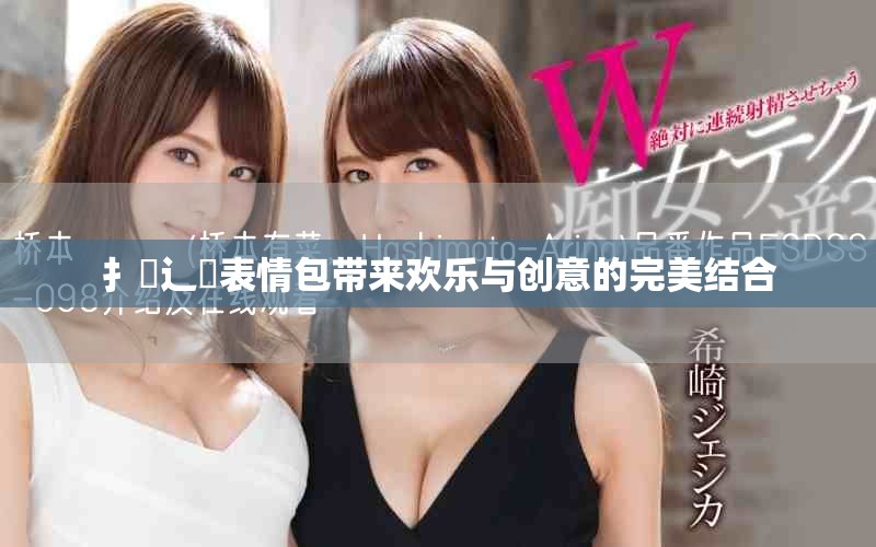 扌喿辶畐表情包带来欢乐与创意的完美结合