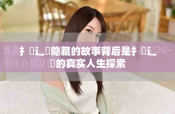扌喿辶畐隐藏的故事背后是扌喿辶畐的真实人生探索