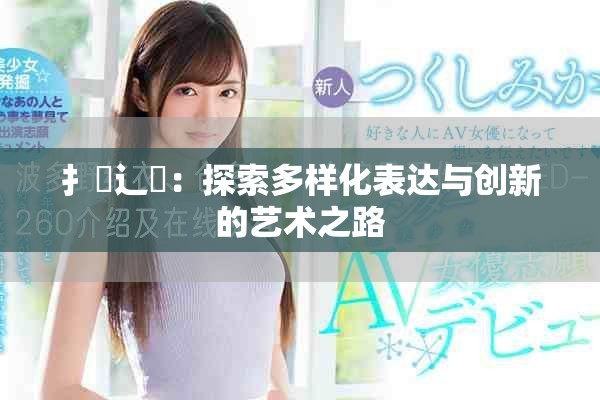 扌喿辶畐：探索多样化表达与创新的艺术之路