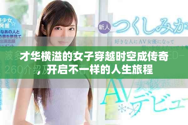 才华横溢的女子穿越时空成传奇，开启不一样的人生旅程