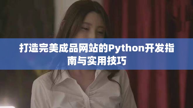 打造完美成品网站的Python开发指南与实用技巧