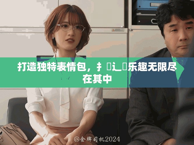 打造独特表情包，扌喿辶畐乐趣无限尽在其中