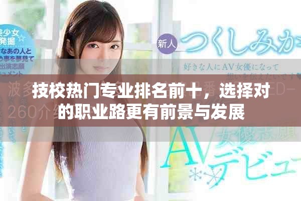 技校热门专业排名前十，选择对的职业路更有前景与发展