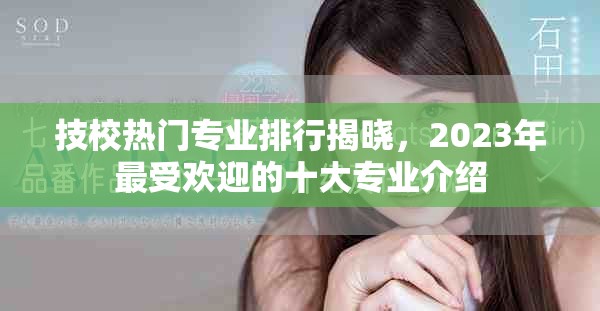技校热门专业排行揭晓，2023年最受欢迎的十大专业介绍