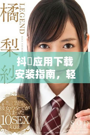 抖抈应用下载安装指南，轻松获取免费入口的方法揭秘