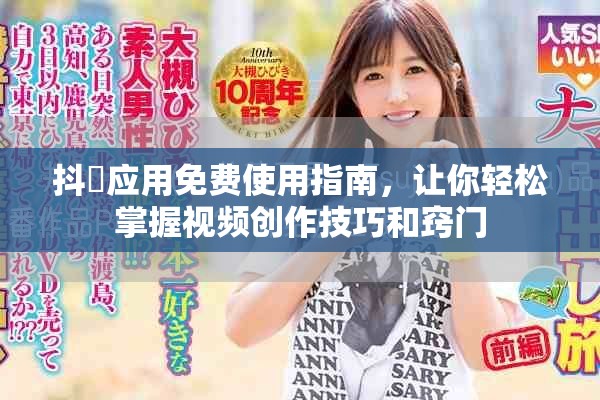 抖抈应用免费使用指南，让你轻松掌握视频创作技巧和窍门