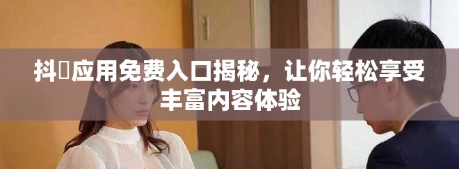 抖抈应用免费入口揭秘，让你轻松享受丰富内容体验