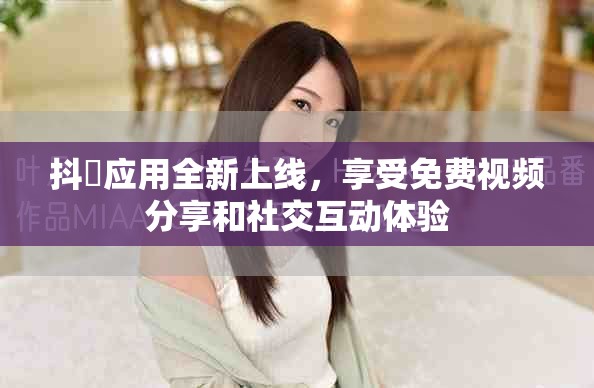 抖抈应用全新上线，享受免费视频分享和社交互动体验