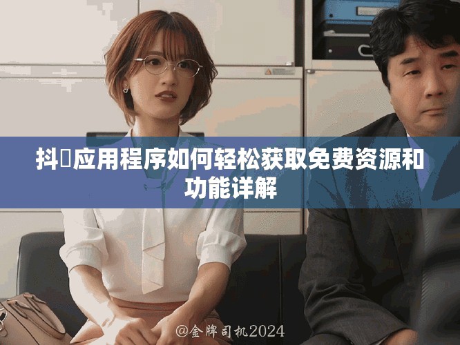 抖抈应用程序如何轻松获取免费资源和功能详解