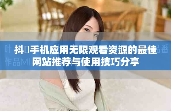 抖抈手机应用无限观看资源的最佳网站推荐与使用技巧分享