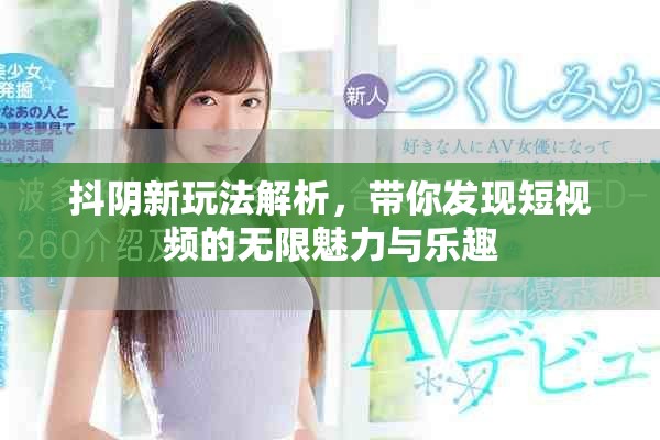 抖阴新玩法解析，带你发现短视频的无限魅力与乐趣