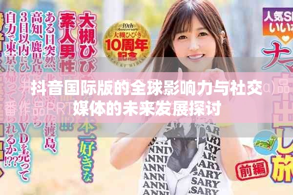 抖音国际版的全球影响力与社交媒体的未来发展探讨