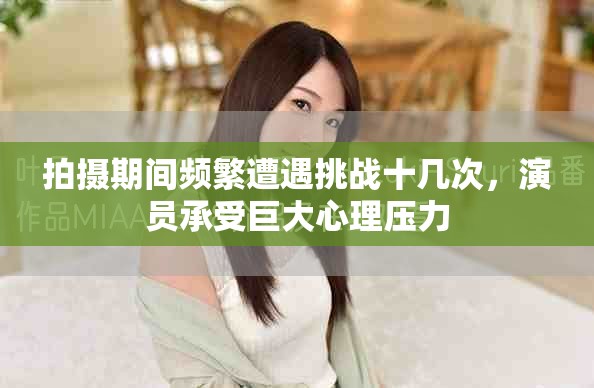 拍摄期间频繁遭遇挑战十几次，演员承受巨大心理压力