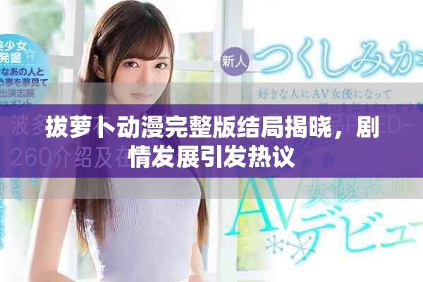 拔萝卜动漫完整版结局揭晓，剧情发展引发热议