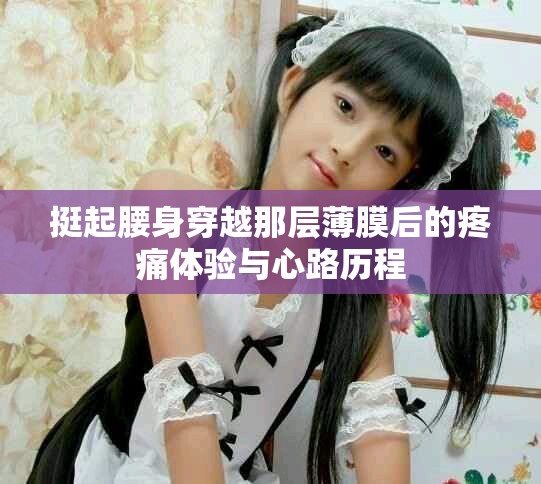挺起腰身穿越那层薄膜后的疼痛体验与心路历程
