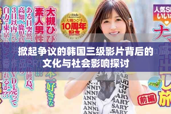 掀起争议的韩国三级影片背后的文化与社会影响探讨