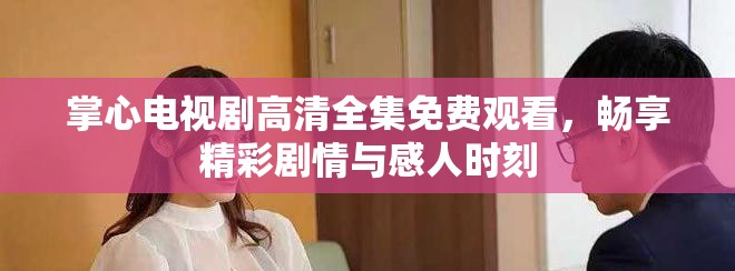 掌心电视剧高清全集免费观看，畅享精彩剧情与感人时刻
