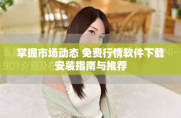 掌握市场动态 免费行情软件下载安装指南与推荐