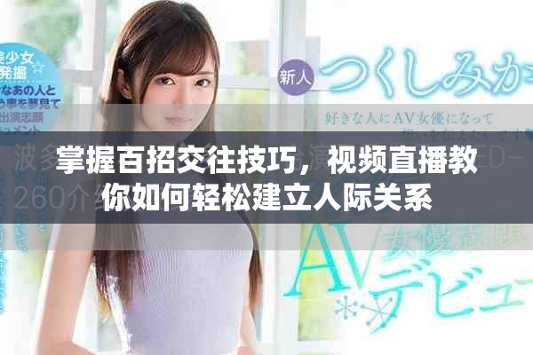 掌握百招交往技巧，视频直播教你如何轻松建立人际关系