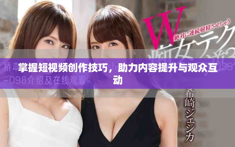 掌握短视频创作技巧，助力内容提升与观众互动