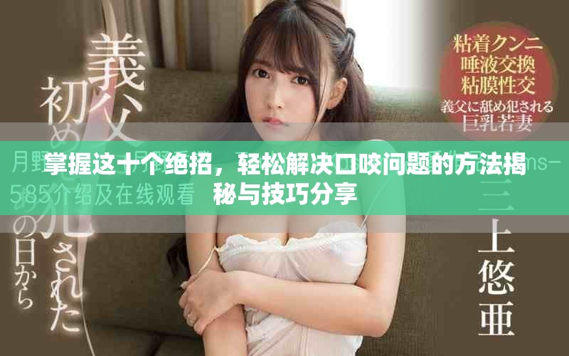掌握这十个绝招，轻松解决口咬问题的方法揭秘与技巧分享