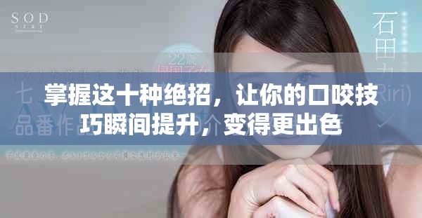 掌握这十种绝招，让你的口咬技巧瞬间提升，变得更出色