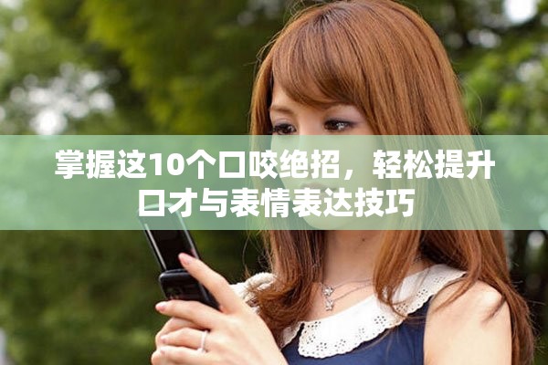 掌握这10个口咬绝招，轻松提升口才与表情表达技巧