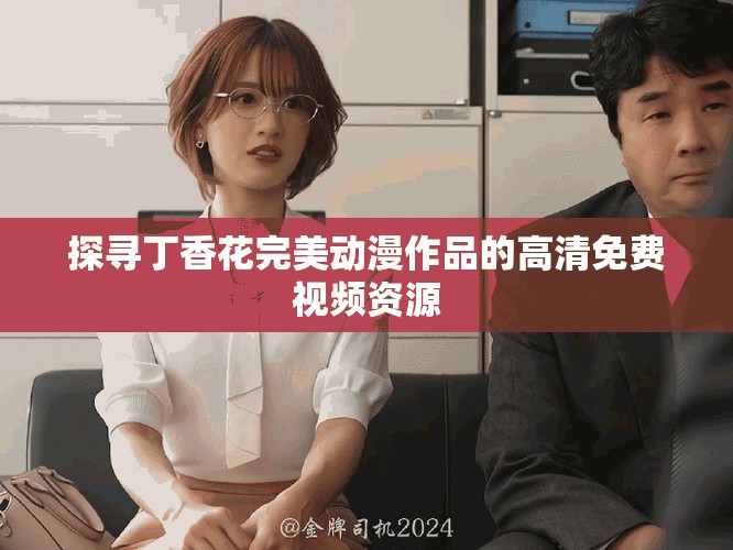 探寻丁香花完美动漫作品的高清免费视频资源