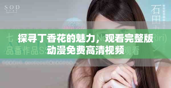 探寻丁香花的魅力，观看完整版动漫免费高清视频