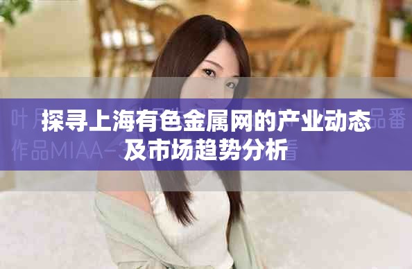 探寻上海有色金属网的产业动态及市场趋势分析