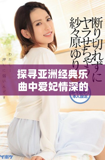 探寻亚洲经典乐曲中爱妃情深的动人旋律与故事