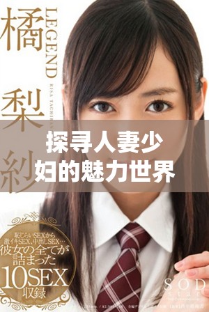 探寻人妻少妇的魅力世界，蜜桃漫画带你体验新视角与感受