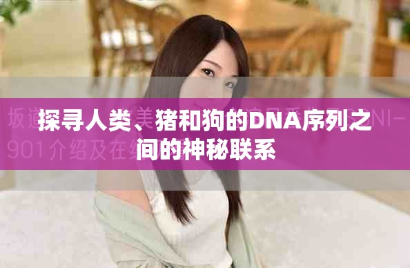探寻人类、猪和狗的DNA序列之间的神秘联系