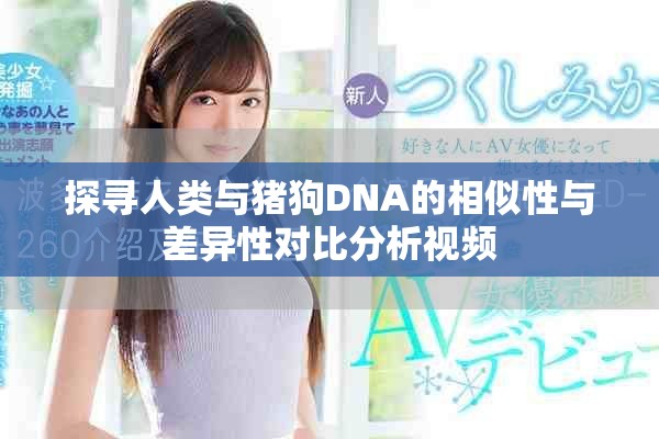 探寻人类与猪狗DNA的相似性与差异性对比分析视频