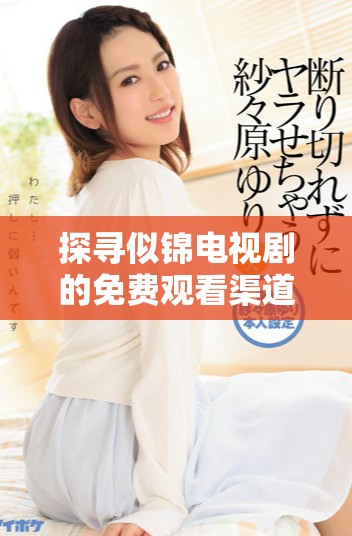 探寻似锦电视剧的免费观看渠道与精彩剧情解析