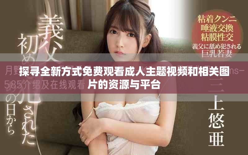 探寻全新方式免费观看成人主题视频和相关图片的资源与平台