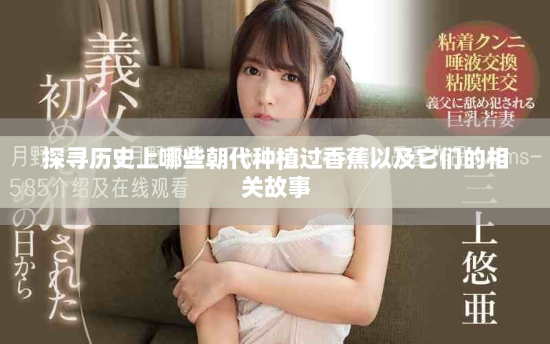 探寻历史上哪些朝代种植过香蕉以及它们的相关故事