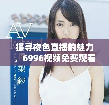 探寻夜色直播的魅力，6996视频免费观看精彩内容全体验