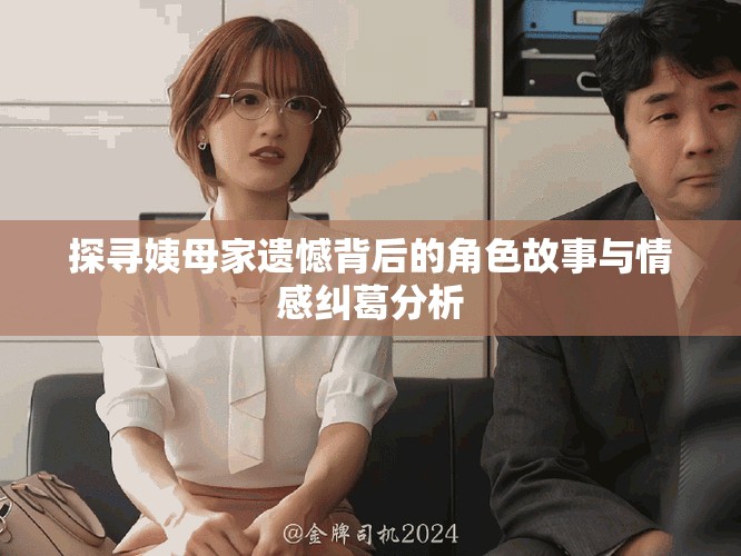 探寻姨母家遗憾背后的角色故事与情感纠葛分析
