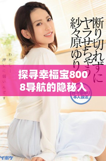 探寻幸福宝8008导航的隐秘入口与使用指南
