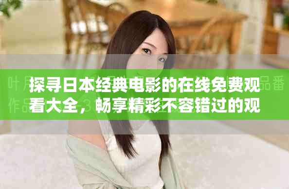 探寻日本经典电影的在线免费观看大全，畅享精彩不容错过的观看体验