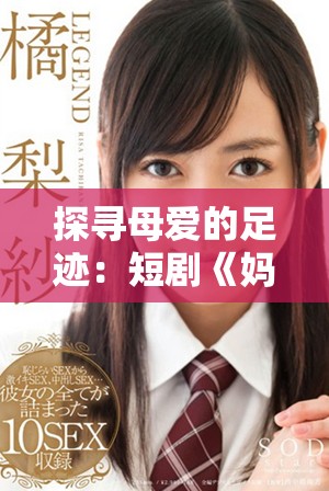 探寻母爱的足迹：短剧《妈妈你在哪儿》全集免费观看