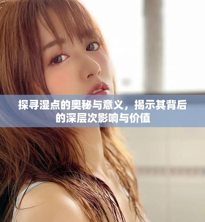 探寻湿点的奥秘与意义，揭示其背后的深层次影响与价值