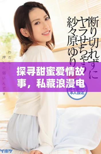 探寻甜蜜爱情故事，私藏浪漫电视剧全集免费畅看